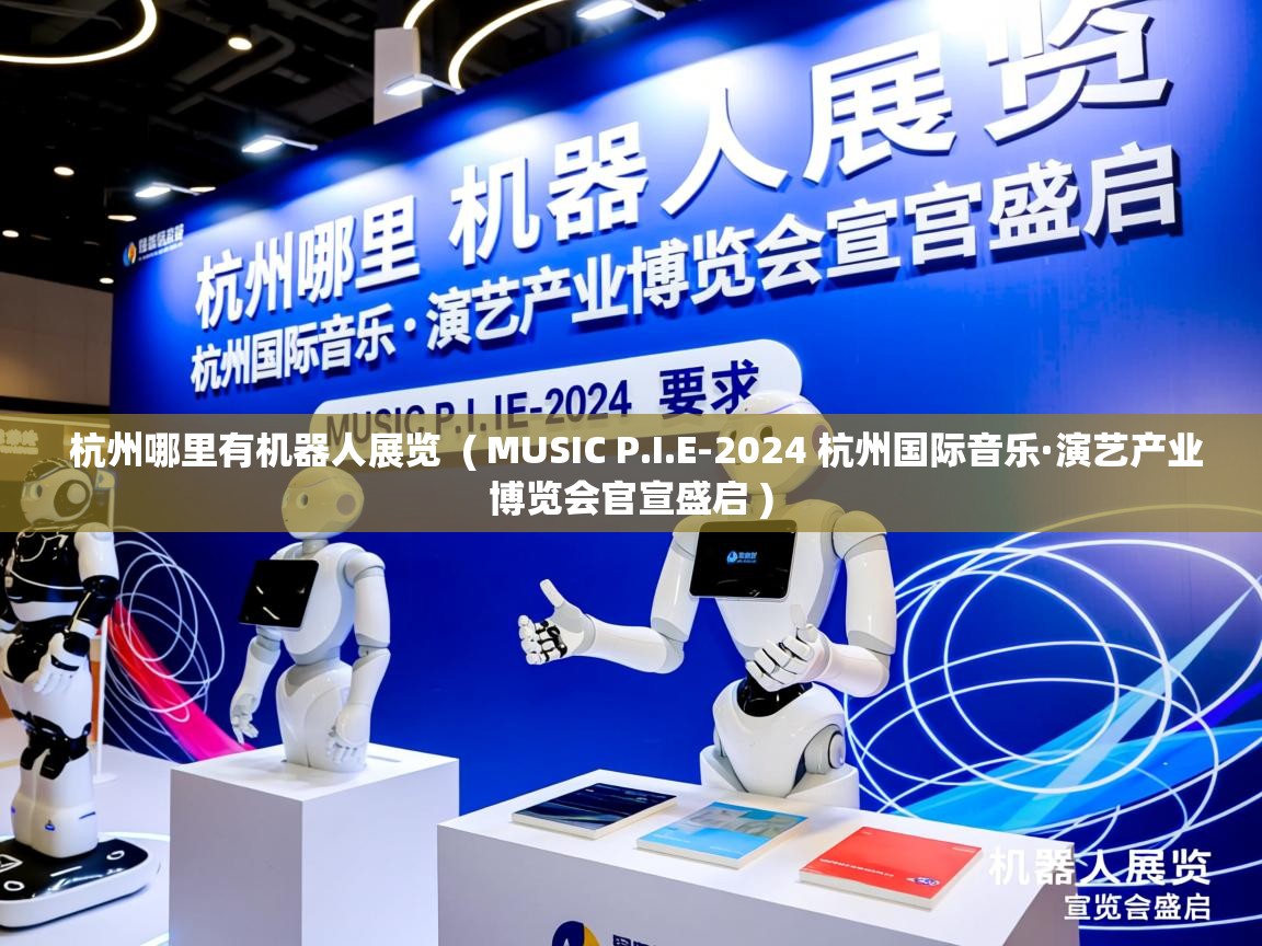  杭州哪里有机器人展览  ( MUSIC P.I.E-2024 杭州国际音乐·演艺产业博览会官宣盛启 )