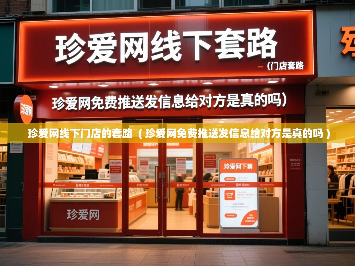  珍爱网线下门店的套路  ( 珍爱网免费推送发信息给对方是真的吗 )