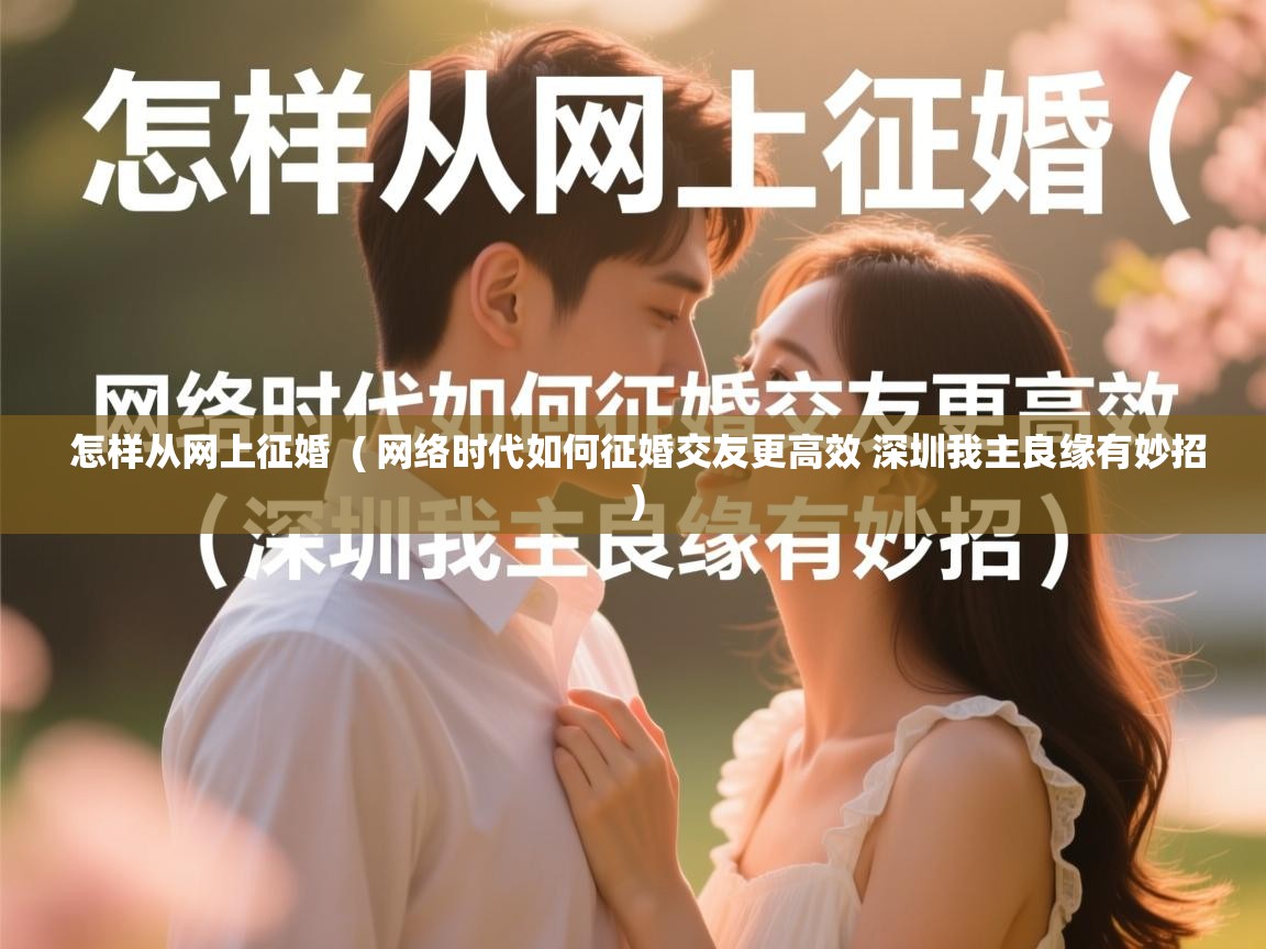  怎样从网上征婚  ( 网络时代如何征婚交友更高效 深圳我主良缘有妙招 )