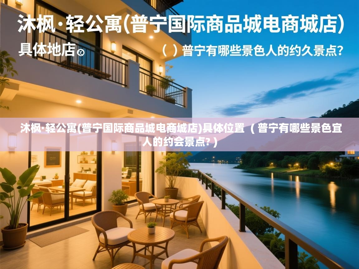  沐枫·轻公寓(普宁国际商品城电商城店)具体位置  ( 普宁有哪些景色宜人的约会景点? )