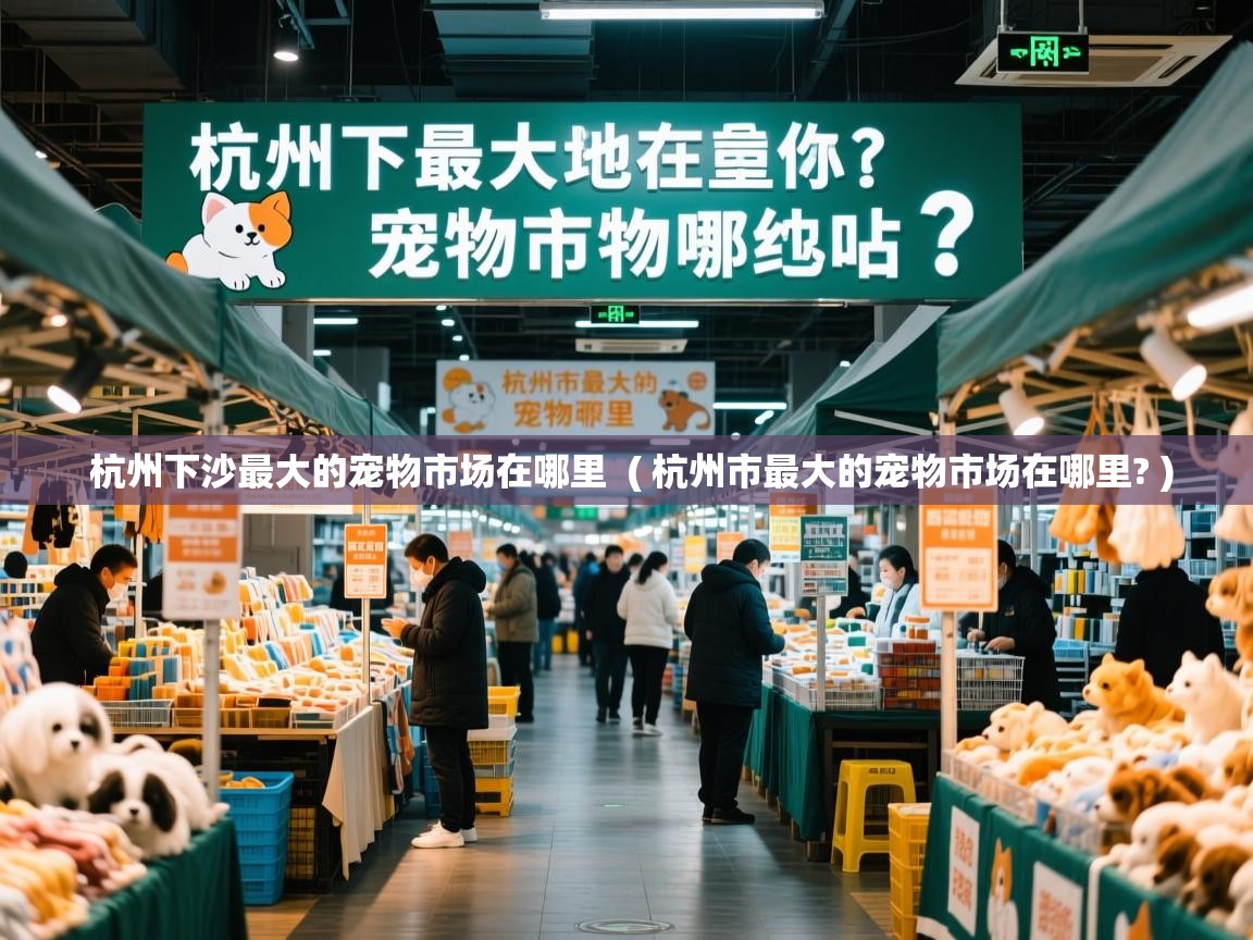  杭州下沙最大的宠物市场在哪里  ( 杭州市最大的宠物市场在哪里? )