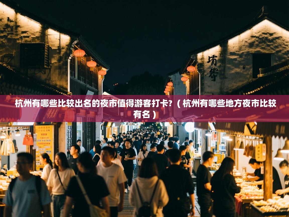  杭州有哪些比较出名的夜市值得游客打卡?  ( 杭州有哪些地方夜市比较有名 )