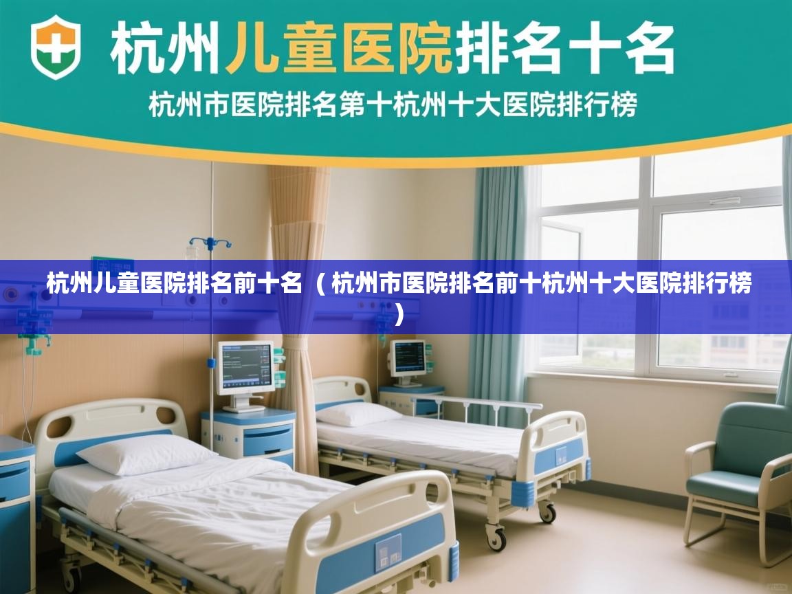  杭州儿童医院排名前十名  ( 杭州市医院排名前十杭州十大医院排行榜 )