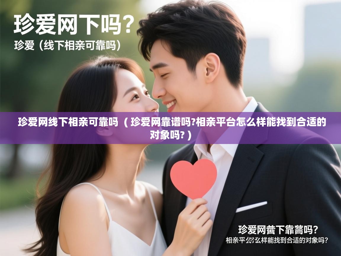  珍爱网线下相亲可靠吗  ( 珍爱网靠谱吗?相亲平台怎么样能找到合适的对象吗? )