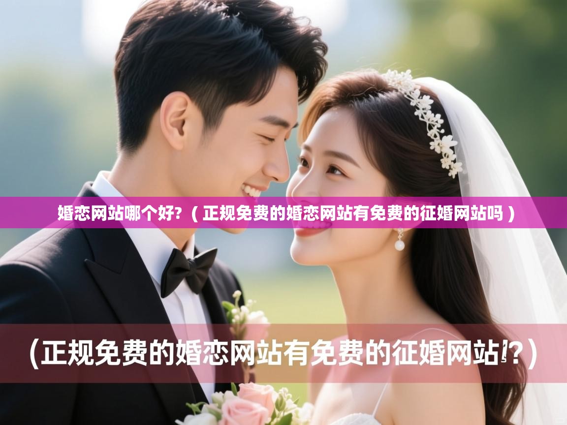  婚恋网站哪个好?  ( 正规免费的婚恋网站有免费的征婚网站吗 )