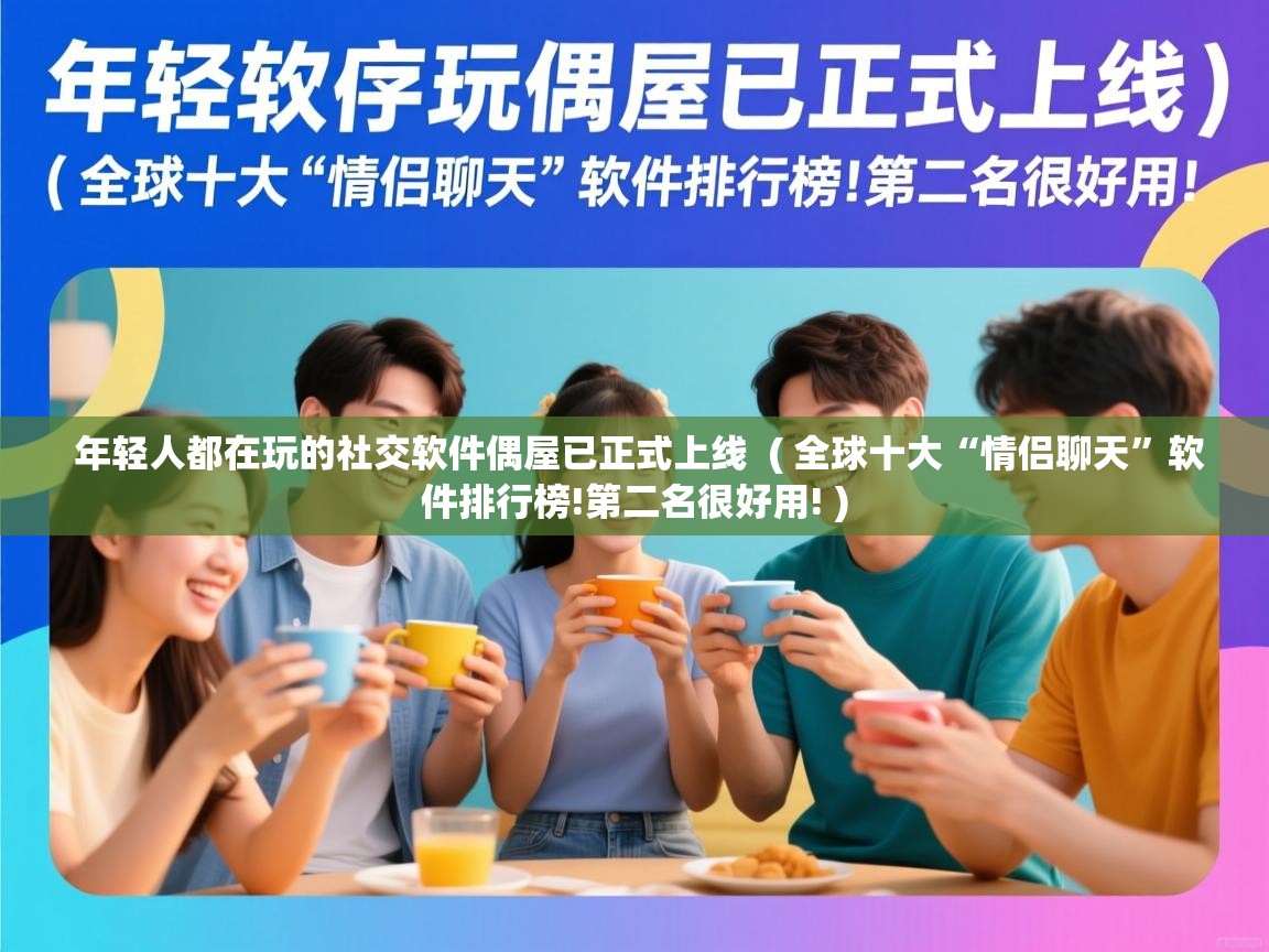  年轻人都在玩的社交软件偶屋已正式上线  ( 全球十大“情侣聊天”软件排行榜!第二名很好用! )