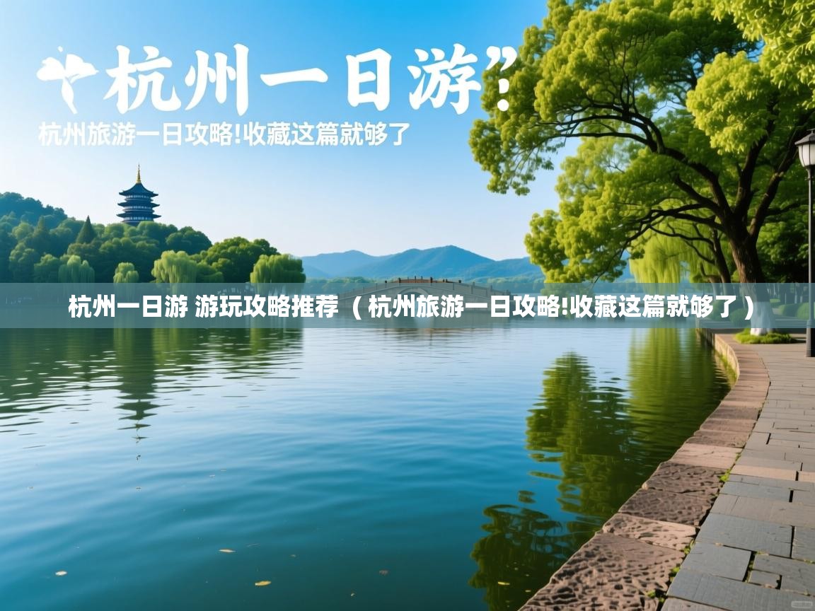  杭州一日游 游玩攻略推荐  ( 杭州旅游一日攻略!收藏这篇就够了 )