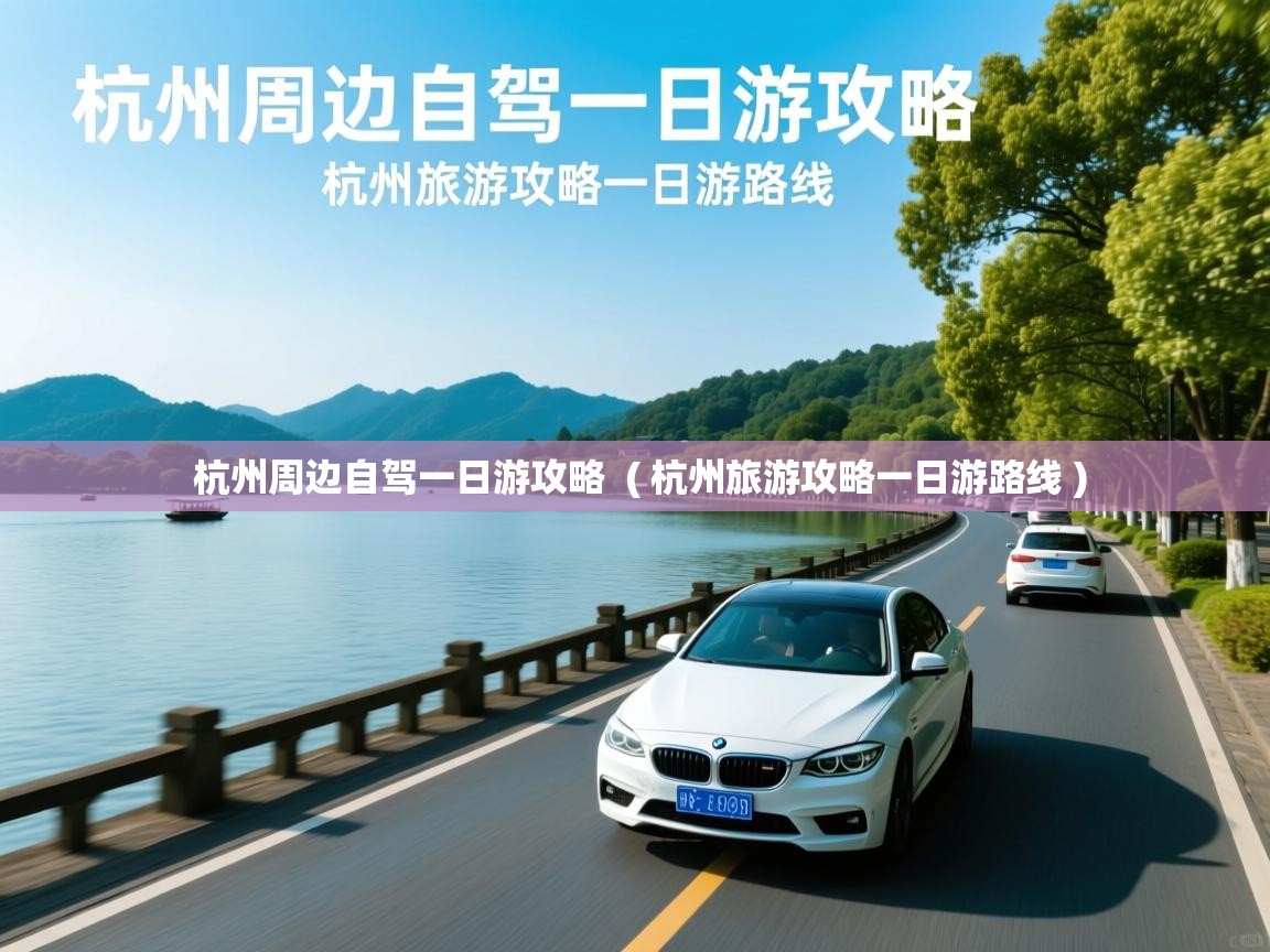  杭州周边自驾一日游攻略  ( 杭州旅游攻略一日游路线 )
