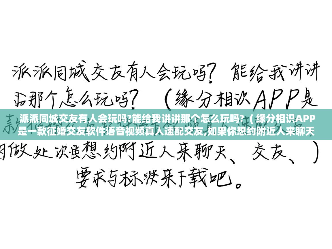  派派同城交友有人会玩吗?能给我讲讲那个怎么玩吗?  ( 缘分相识APP是一款征婚交友软件语音视频真人速配交友,如果你想约附近人来聊天、交友、约会快来下载吧 。 )