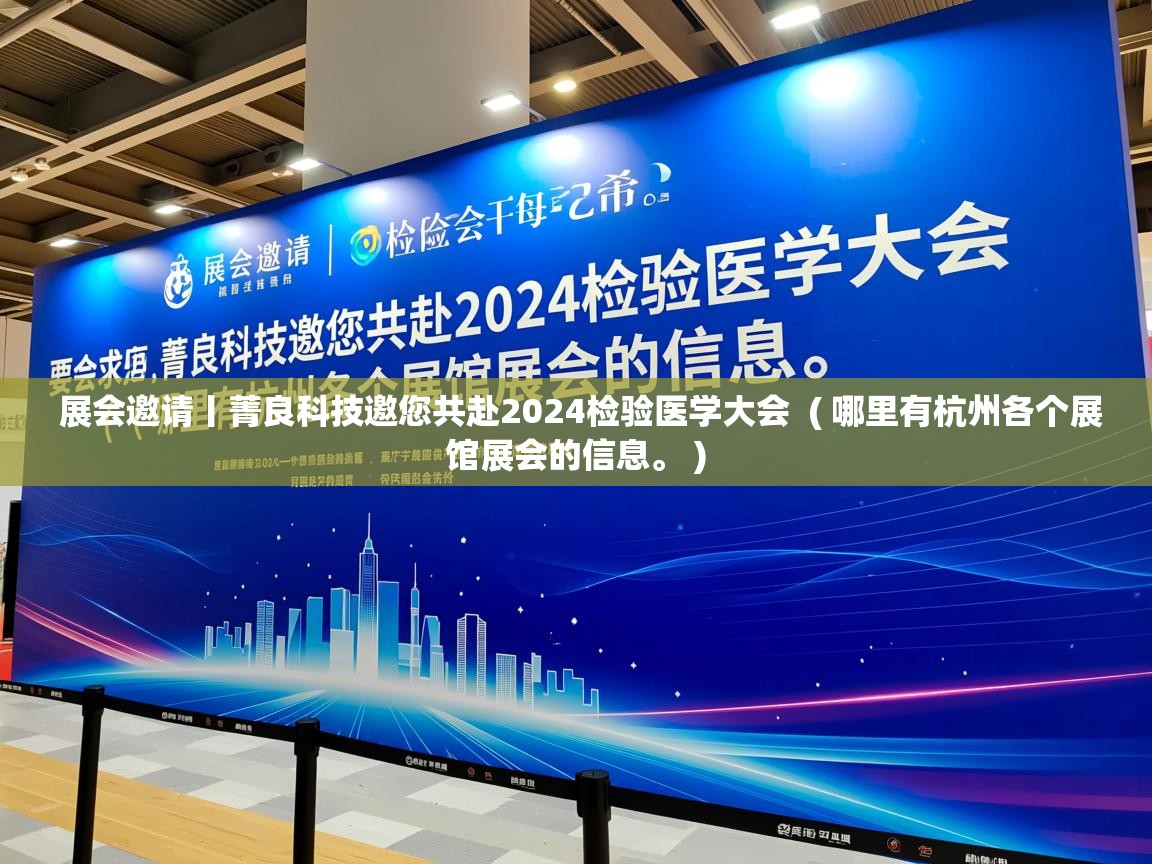  展会邀请丨菁良科技邀您共赴2024检验医学大会  ( 哪里有杭州各个展馆展会的信息。 )