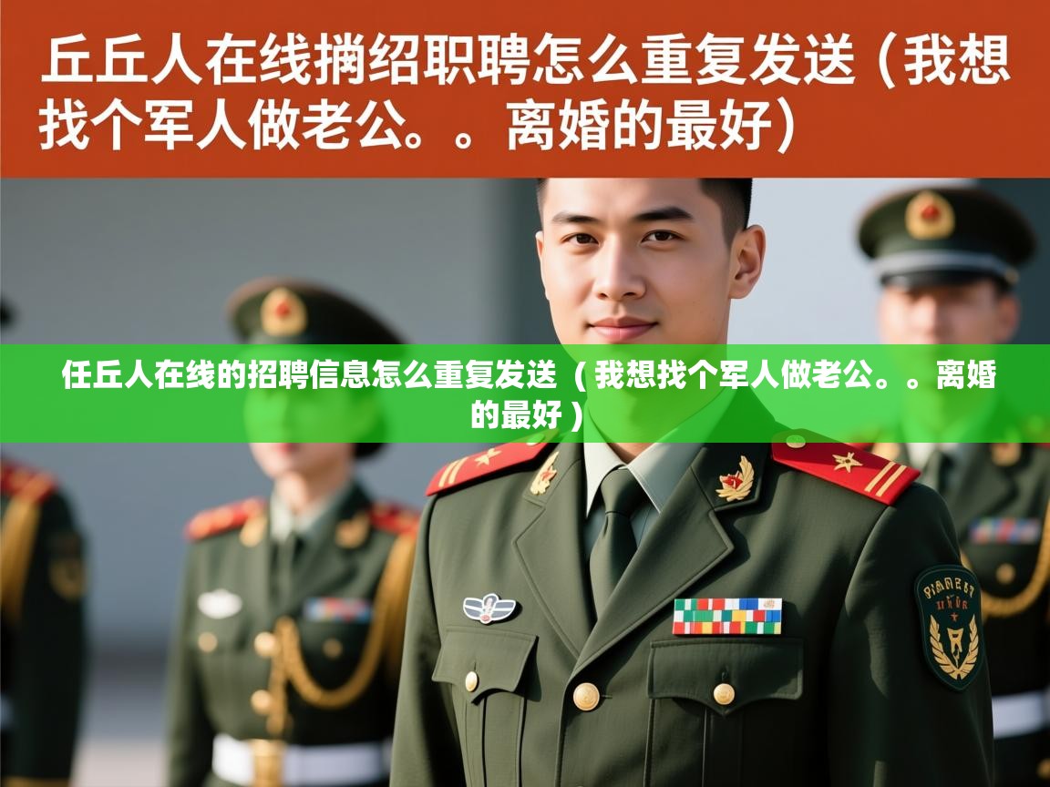  任丘人在线的招聘信息怎么重复发送  ( 我想找个军人做老公。。离婚的最好 )