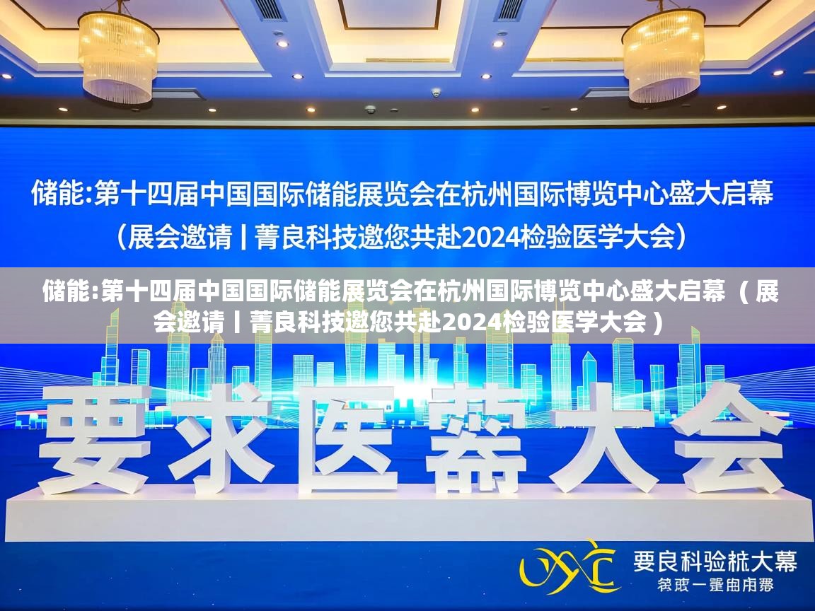  储能:第十四届中国国际储能展览会在杭州国际博览中心盛大启幕  ( 展会邀请丨菁良科技邀您共赴2024检验医学大会 )
