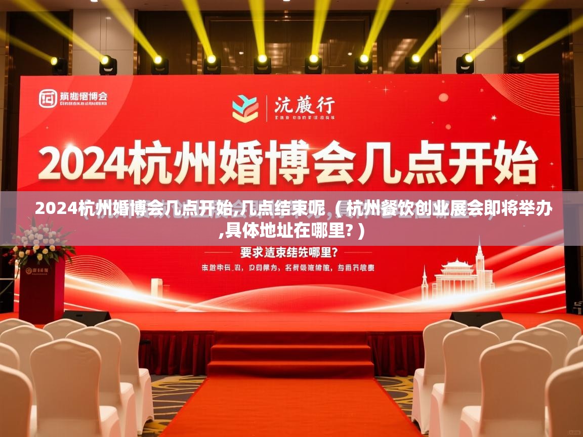  2024杭州婚博会几点开始,几点结束呢  ( 杭州餐饮创业展会即将举办,具体地址在哪里? )