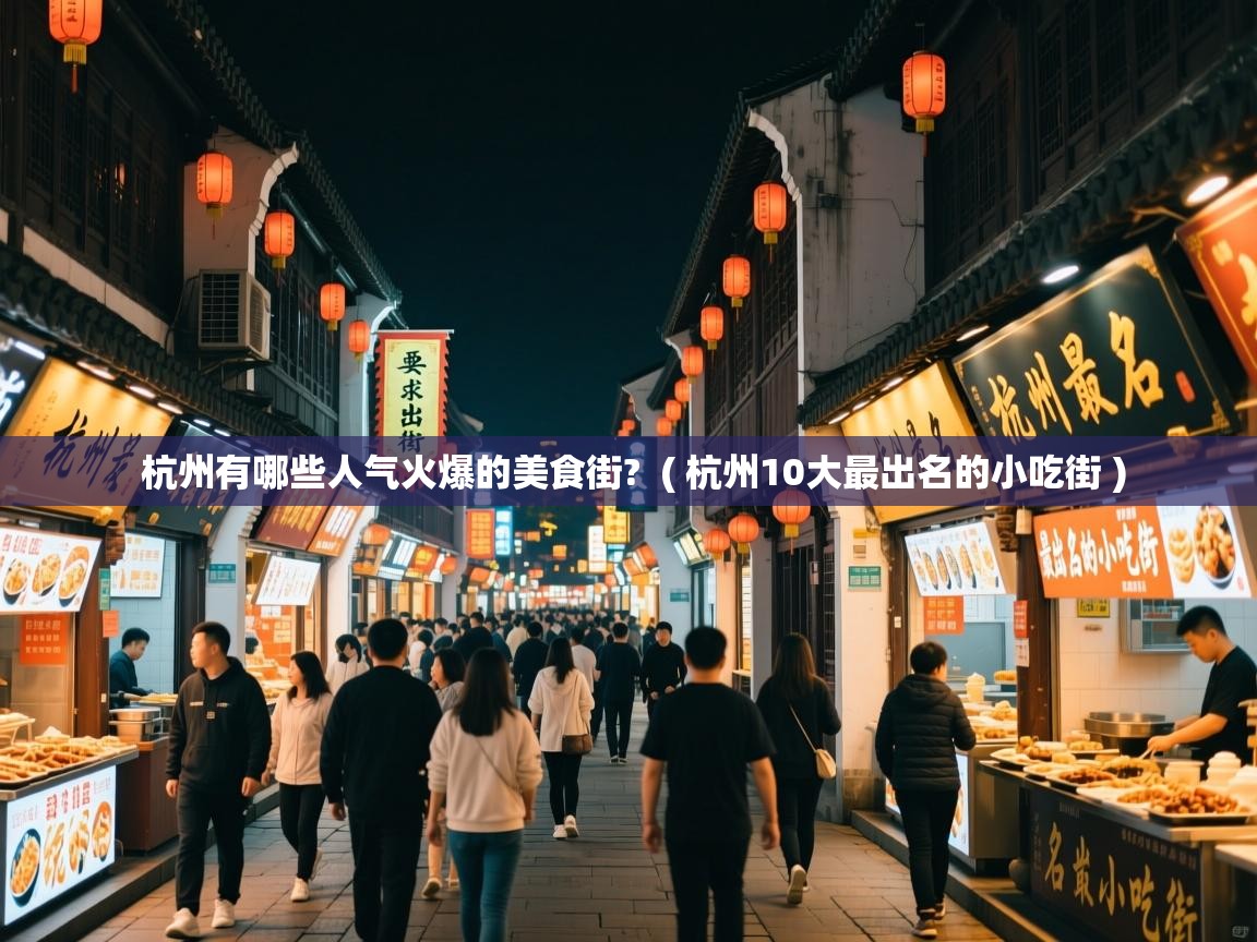  杭州有哪些人气火爆的美食街?  ( 杭州10大最出名的小吃街 )