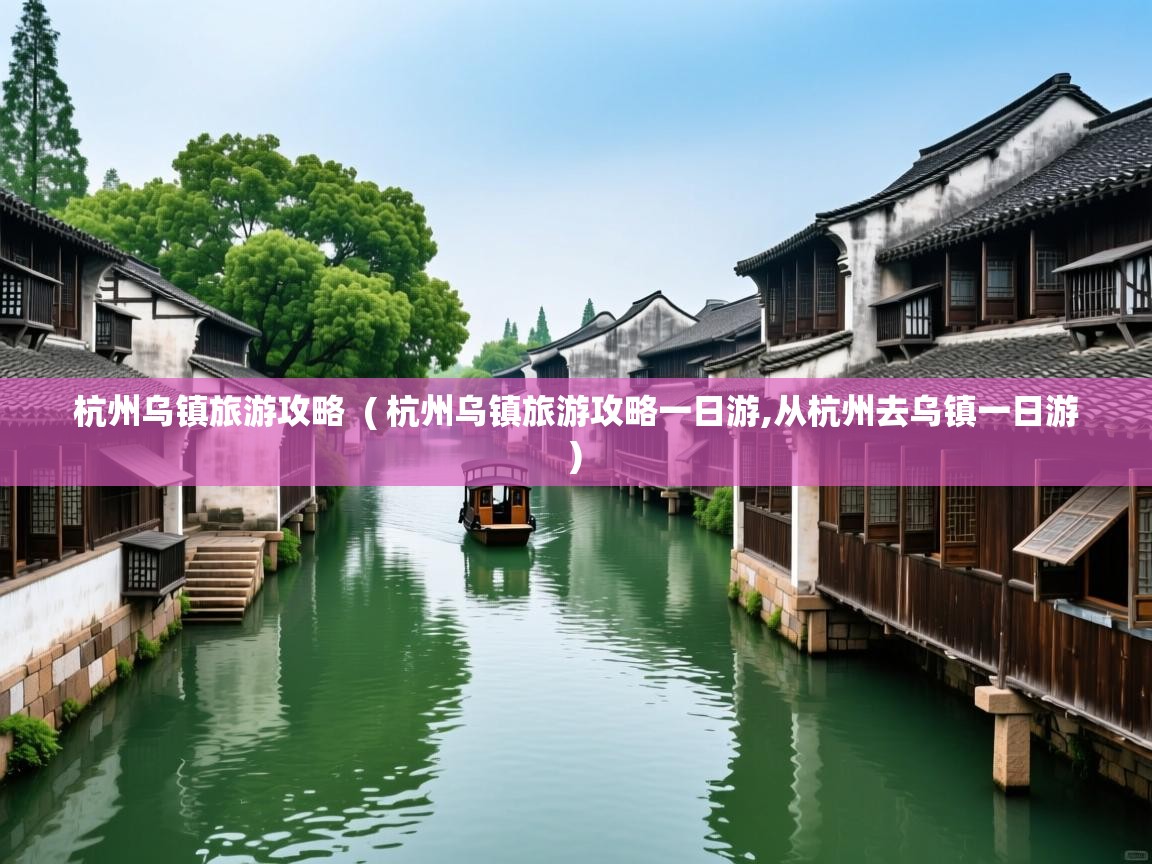  杭州乌镇旅游攻略  ( 杭州乌镇旅游攻略一日游,从杭州去乌镇一日游 )