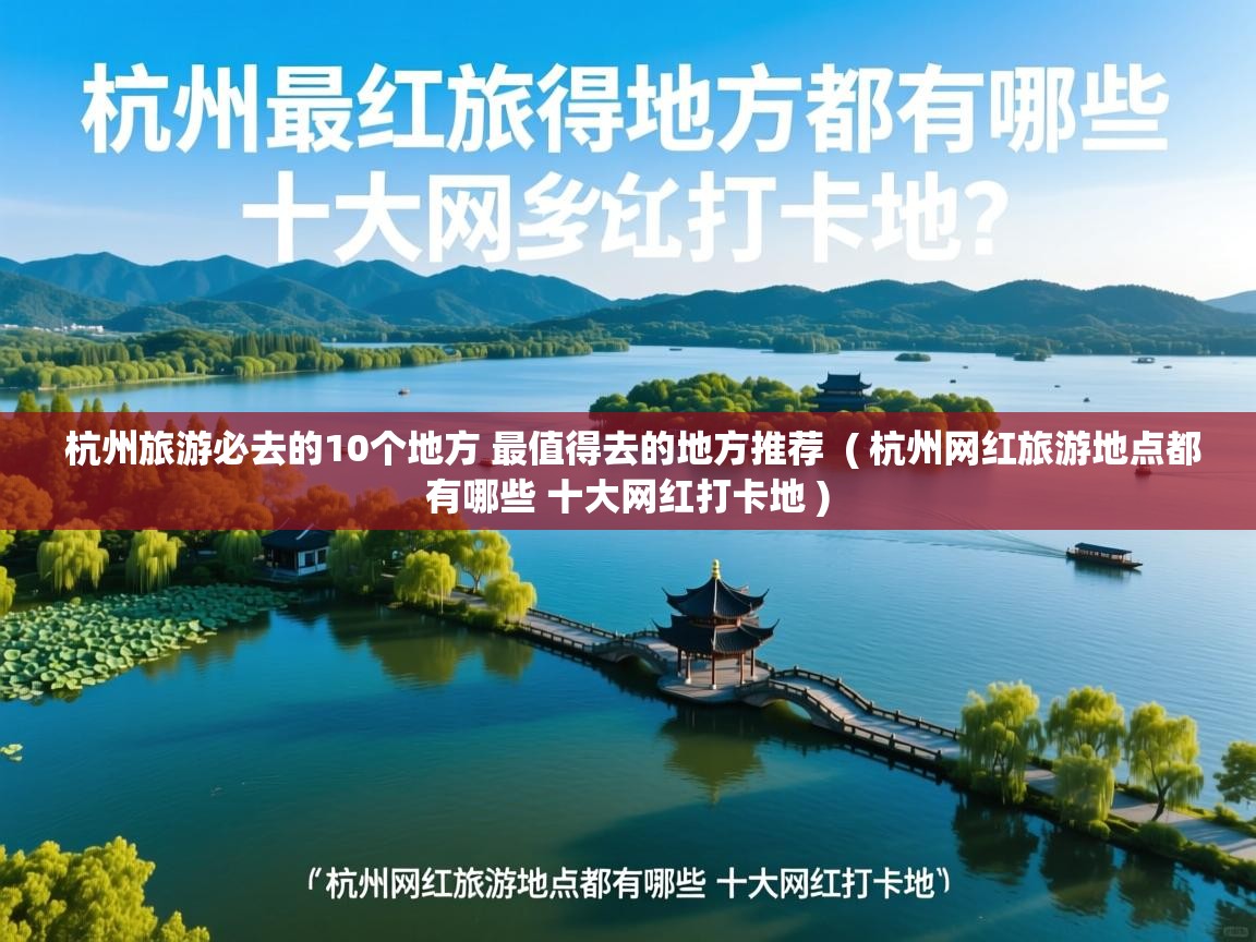  杭州旅游必去的10个地方 最值得去的地方推荐  ( 杭州网红旅游地点都有哪些 十大网红打卡地 )