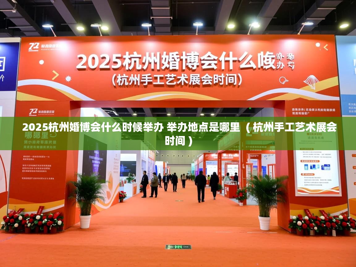  2025杭州婚博会什么时候举办 举办地点是哪里  ( 杭州手工艺术展会时间 )