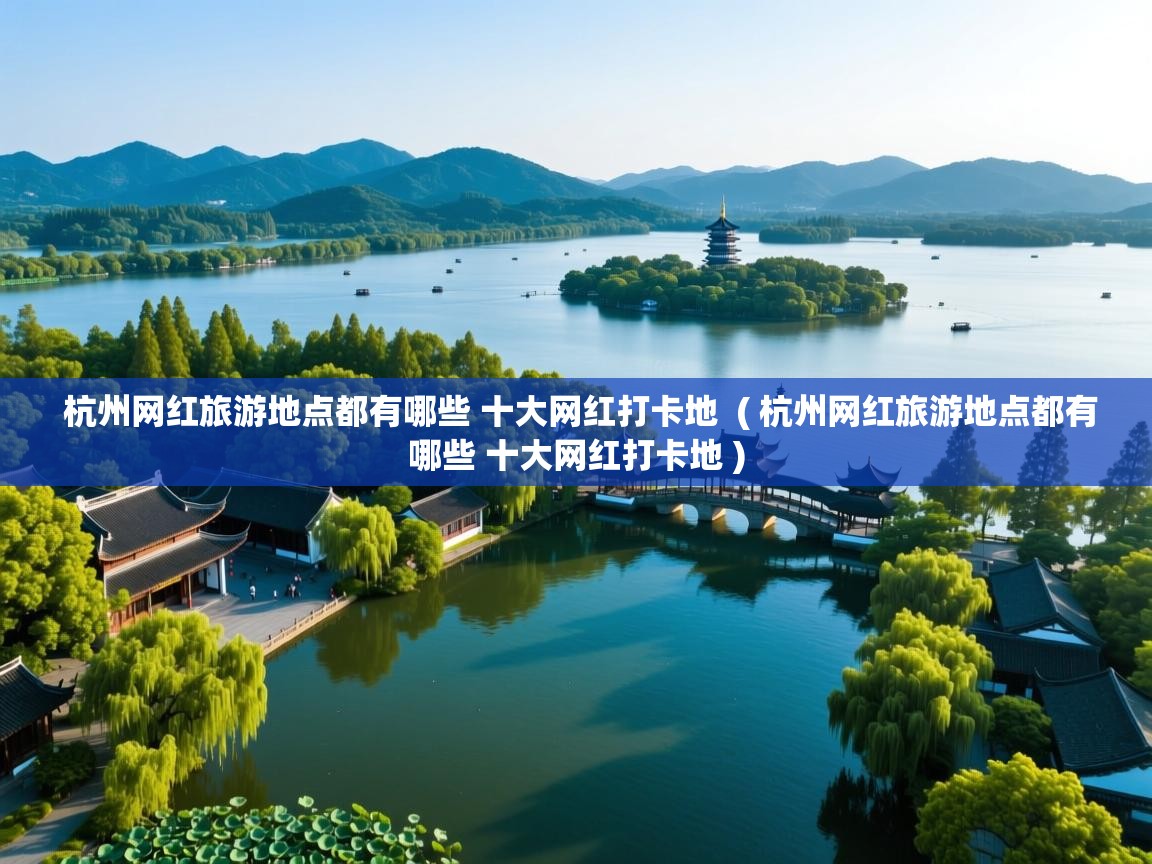  杭州网红旅游地点都有哪些 十大网红打卡地  ( 杭州网红旅游地点都有哪些 十大网红打卡地 )