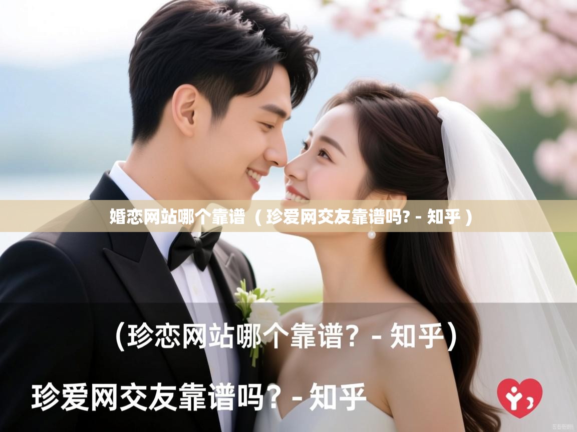 婚恋网站哪个靠谱 ( 珍爱网交友靠谱吗? - 知乎 ) 婚恋网站哪个靠谱 ( 珍爱网交友靠谱吗? - 知乎 )