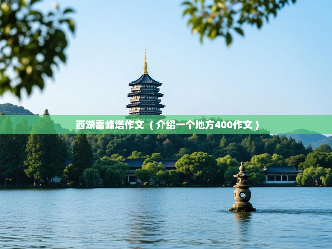  西湖雷峰塔作文  ( 介绍一个地方400作文 )