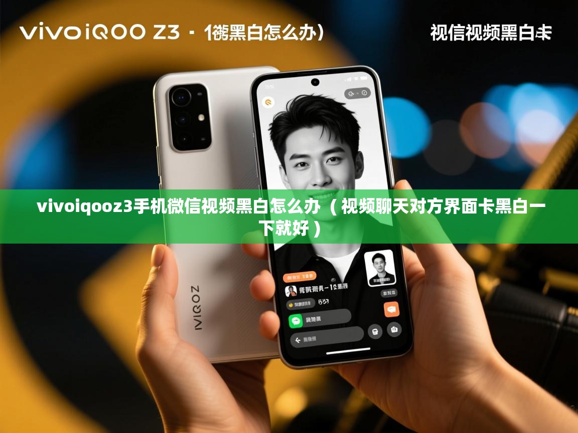  vivoiqooz3手机微信视频黑白怎么办  ( 视频聊天对方界面卡黑白一下就好 )