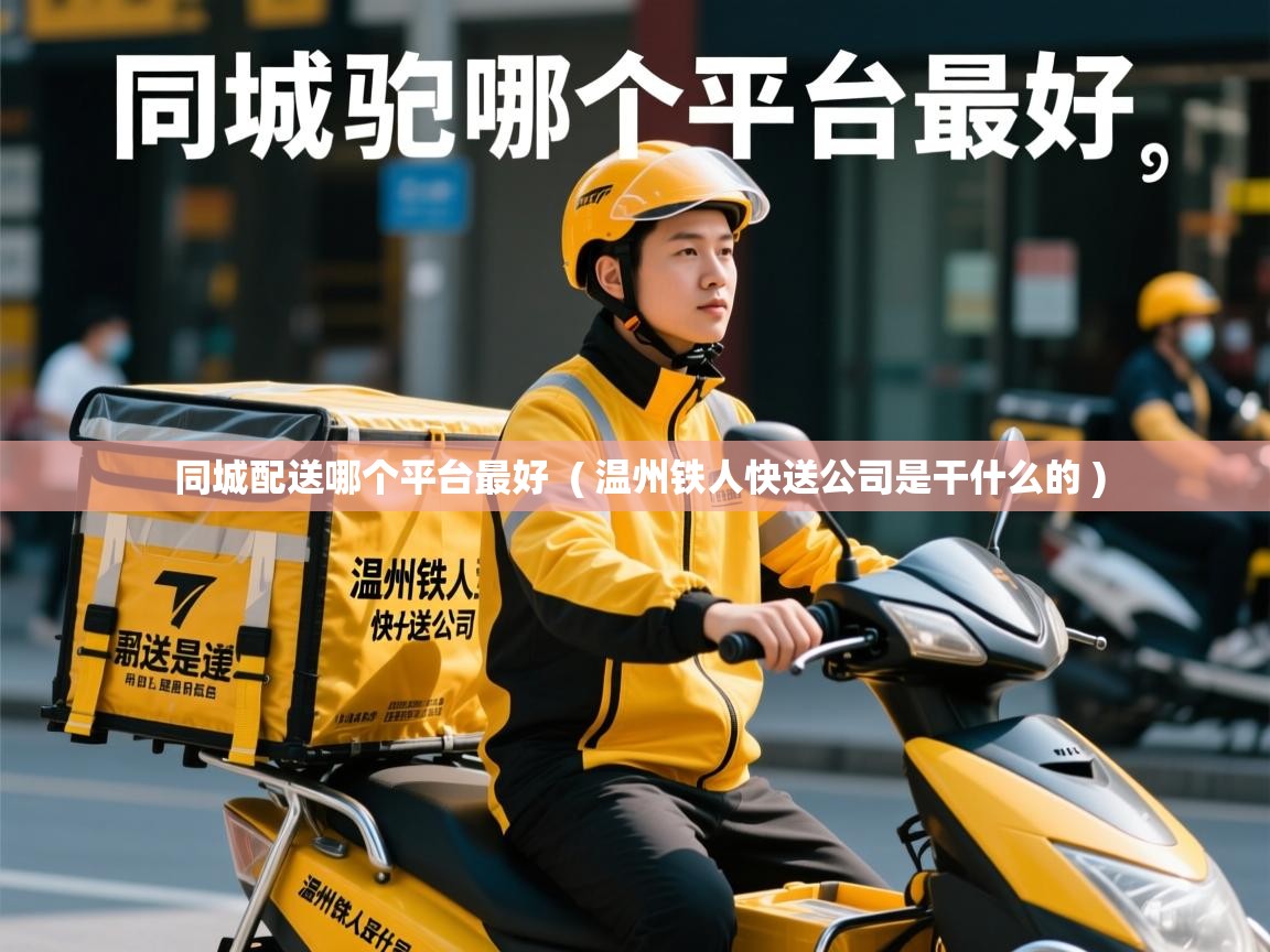 同城配送哪个平台最好 ( 温州铁人快送公司是干什么的 ) 同城配送哪个平台最好 ( 温州铁人快送公司是干什么的 )
