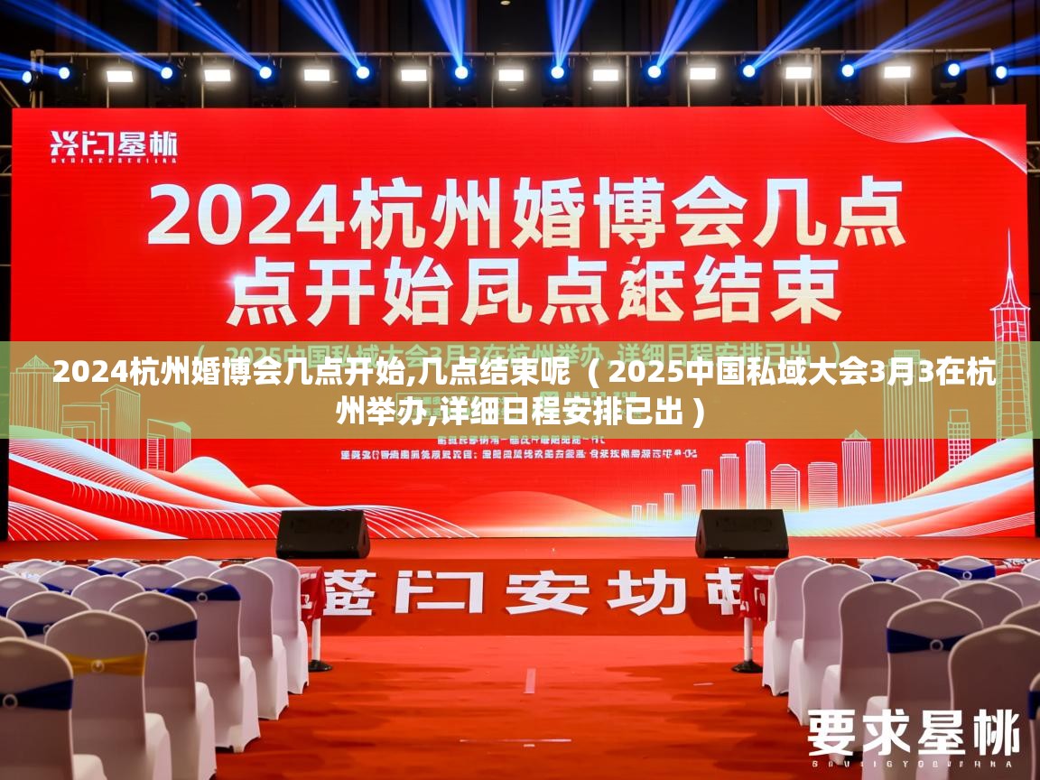  2024杭州婚博会几点开始,几点结束呢  ( 2025中国私域大会3月3在杭州举办,详细日程安排已出 )