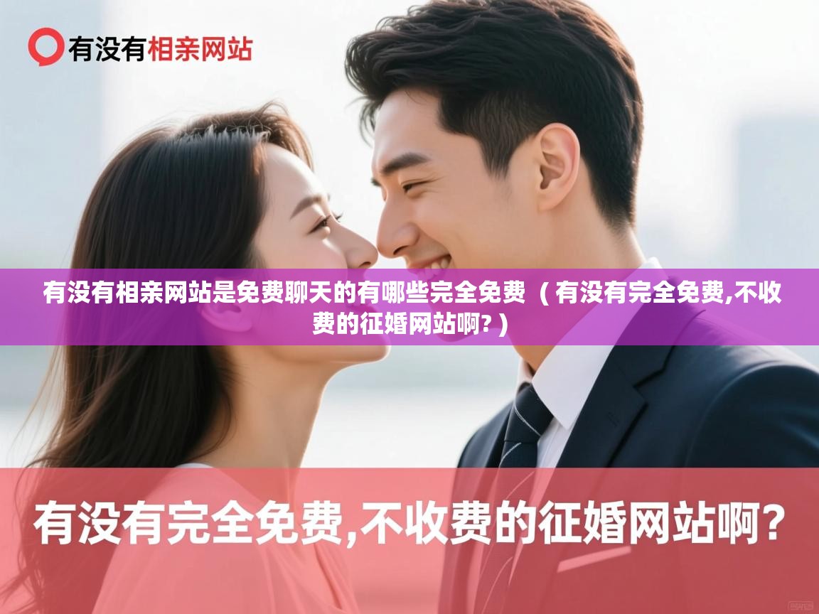  有没有相亲网站是免费聊天的有哪些完全免费  ( 有没有完全免费,不收费的征婚网站啊? )