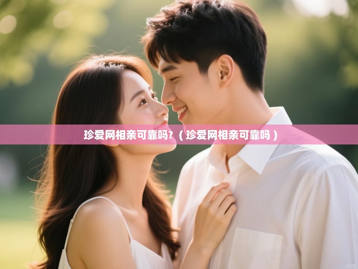  珍爱网相亲可靠吗?  ( 珍爱网相亲可靠吗 )