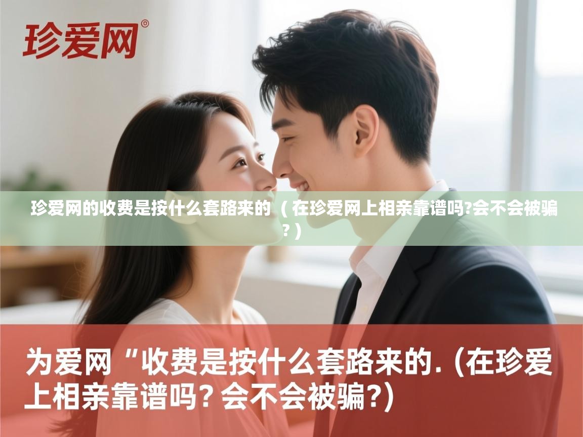  珍爱网的收费是按什么套路来的  ( 在珍爱网上相亲靠谱吗?会不会被骗? )