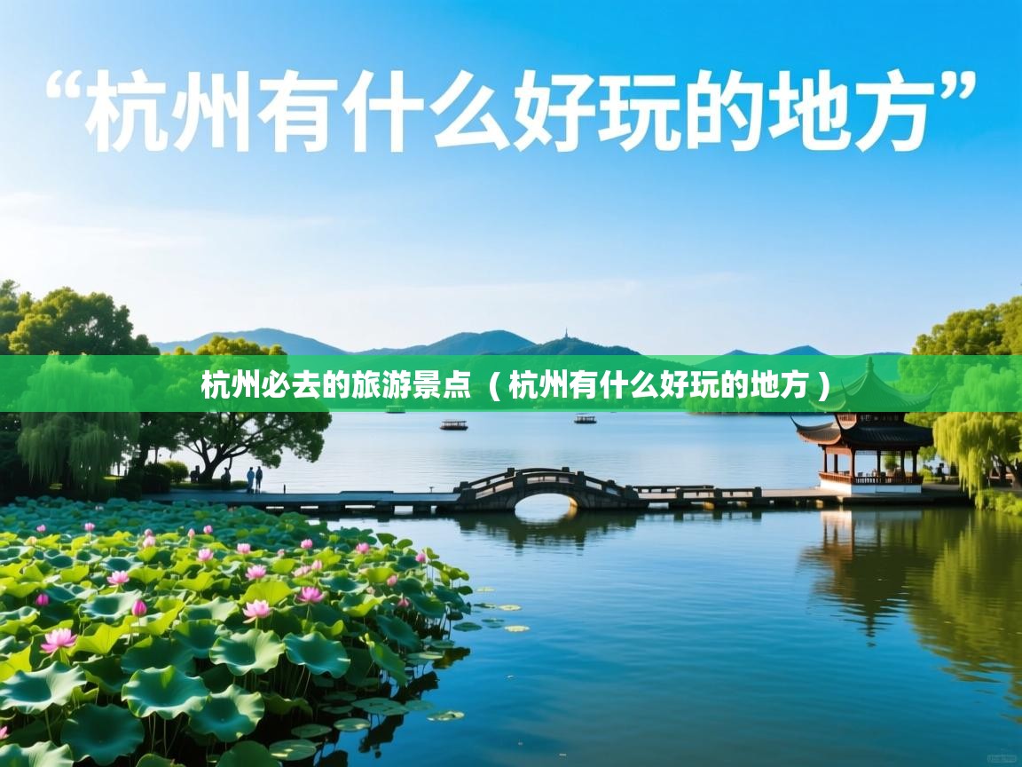  杭州必去的旅游景点  ( 杭州有什么好玩的地方 )