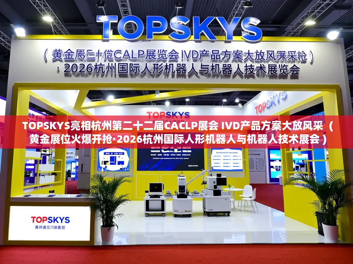  TOPSKYS亮相杭州第二十二届CACLP展会 IVD产品方案大放风采  ( 黄金展位火爆开抢·2026杭州国际人形机器人与机器人技术展会 )