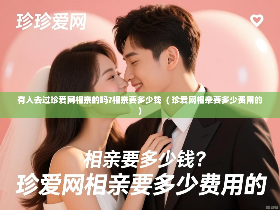  有人去过珍爱网相亲的吗?相亲要多少钱  ( 珍爱网相亲要多少费用的 )