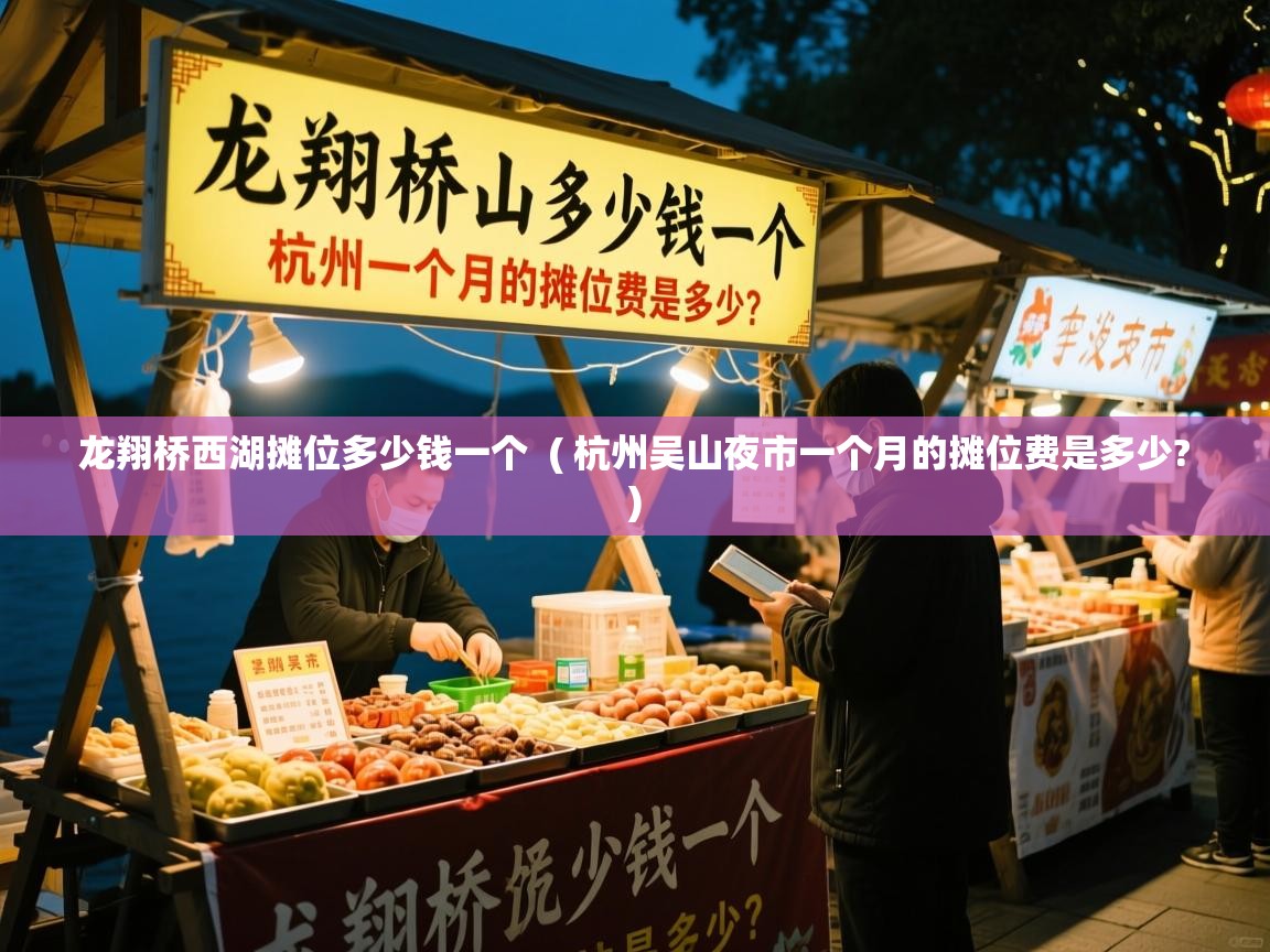  龙翔桥西湖摊位多少钱一个  ( 杭州吴山夜市一个月的摊位费是多少? )