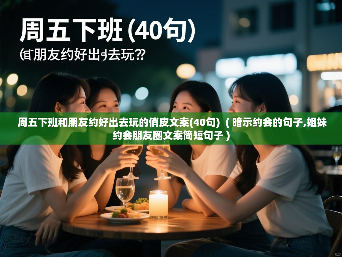  周五下班和朋友约好出去玩的俏皮文案(40句)  ( 暗示约会的句子,姐妹约会朋友圈文案简短句子 )