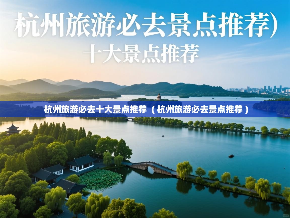  杭州旅游必去十大景点推荐  ( 杭州旅游必去景点推荐 )