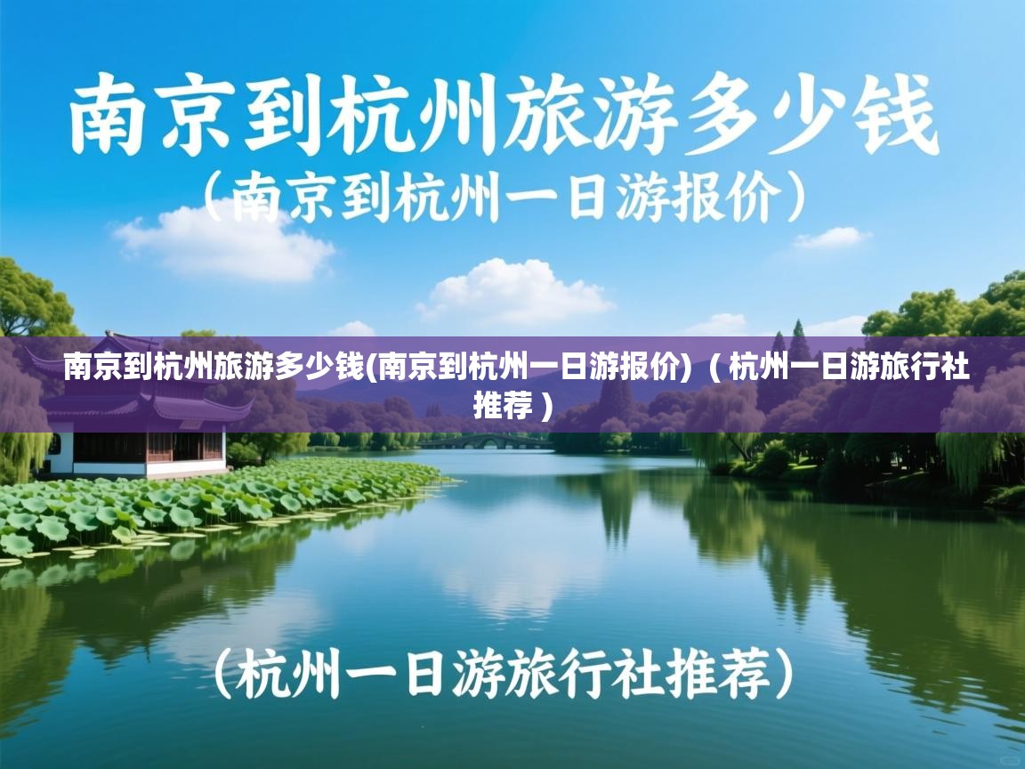  南京到杭州旅游多少钱(南京到杭州一日游报价)  ( 杭州一日游旅行社推荐 )