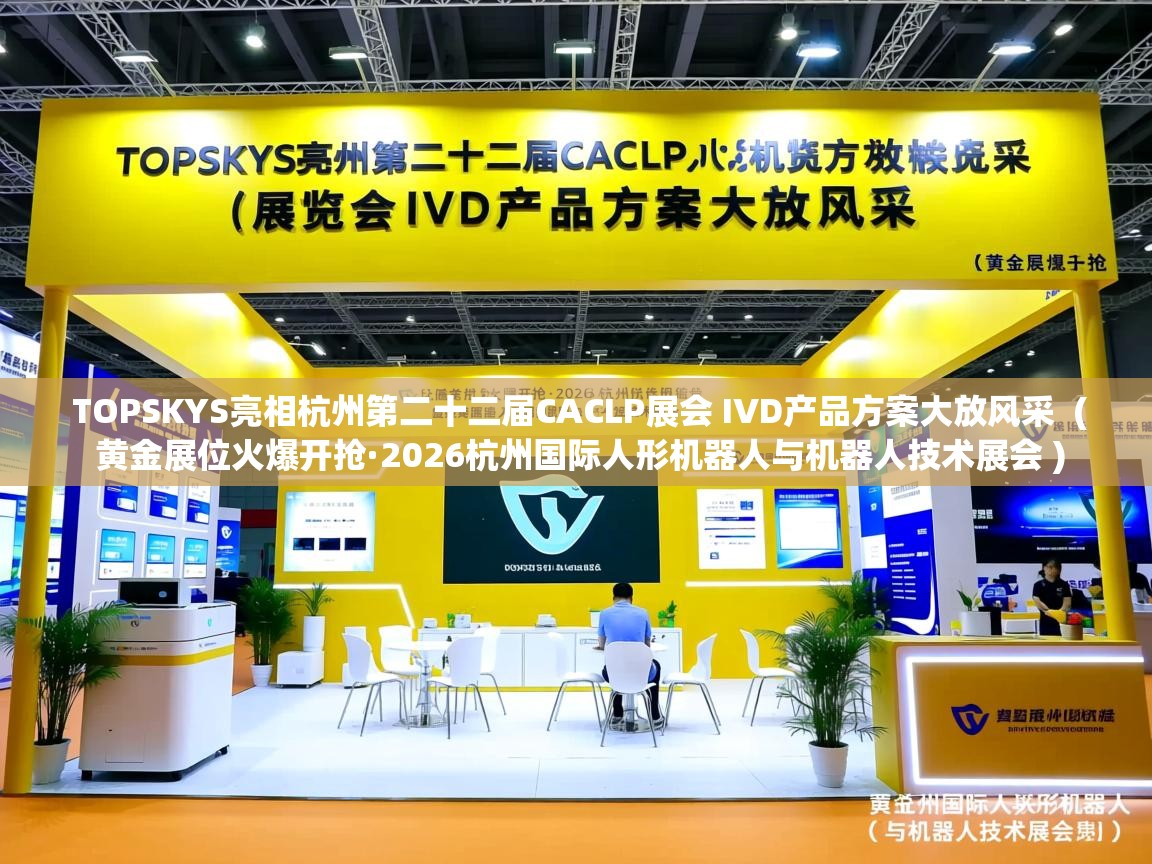  TOPSKYS亮相杭州第二十二届CACLP展会 IVD产品方案大放风采  ( 黄金展位火爆开抢·2026杭州国际人形机器人与机器人技术展会 )