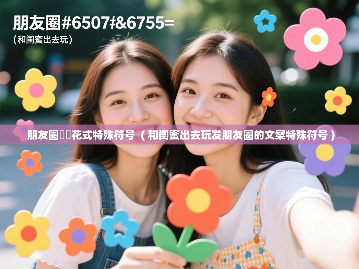  朋友圈ᥫᩣ花式特殊符号  ( 和闺蜜出去玩发朋友圈的文案特殊符号 )