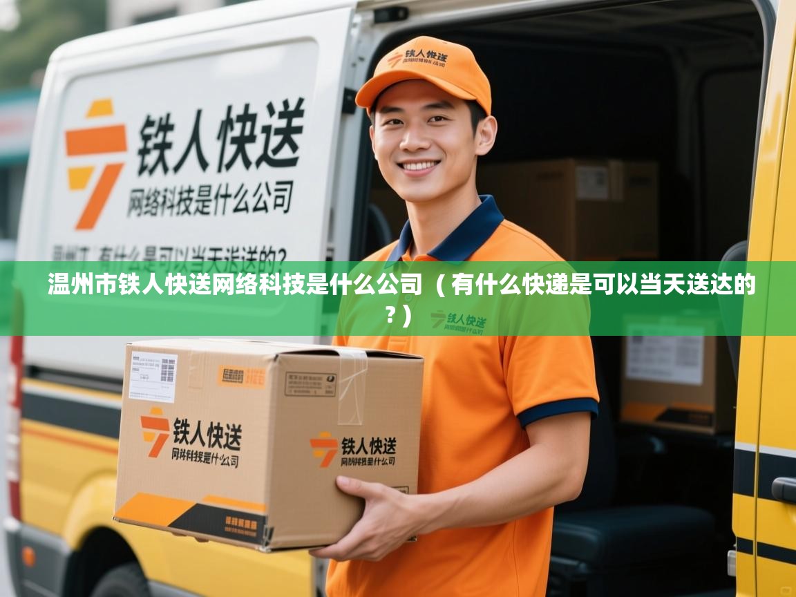 温州市铁人快送网络科技是什么公司 ( 有什么快递是可以当天送达的? ) 温州市铁人快送网络科技是什么公司 ( 有什么快递是可以当天送达的? )