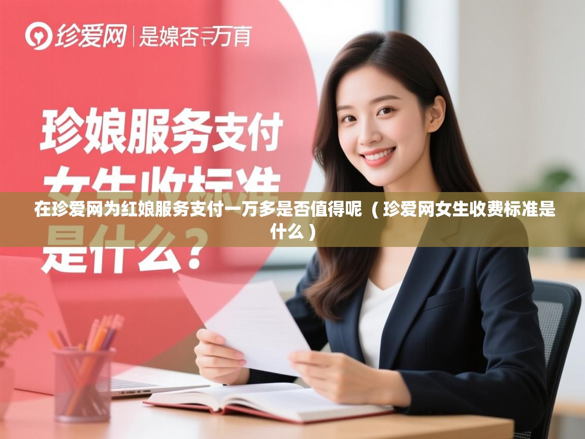  在珍爱网为红娘服务支付一万多是否值得呢  ( 珍爱网女生收费标准是什么 )