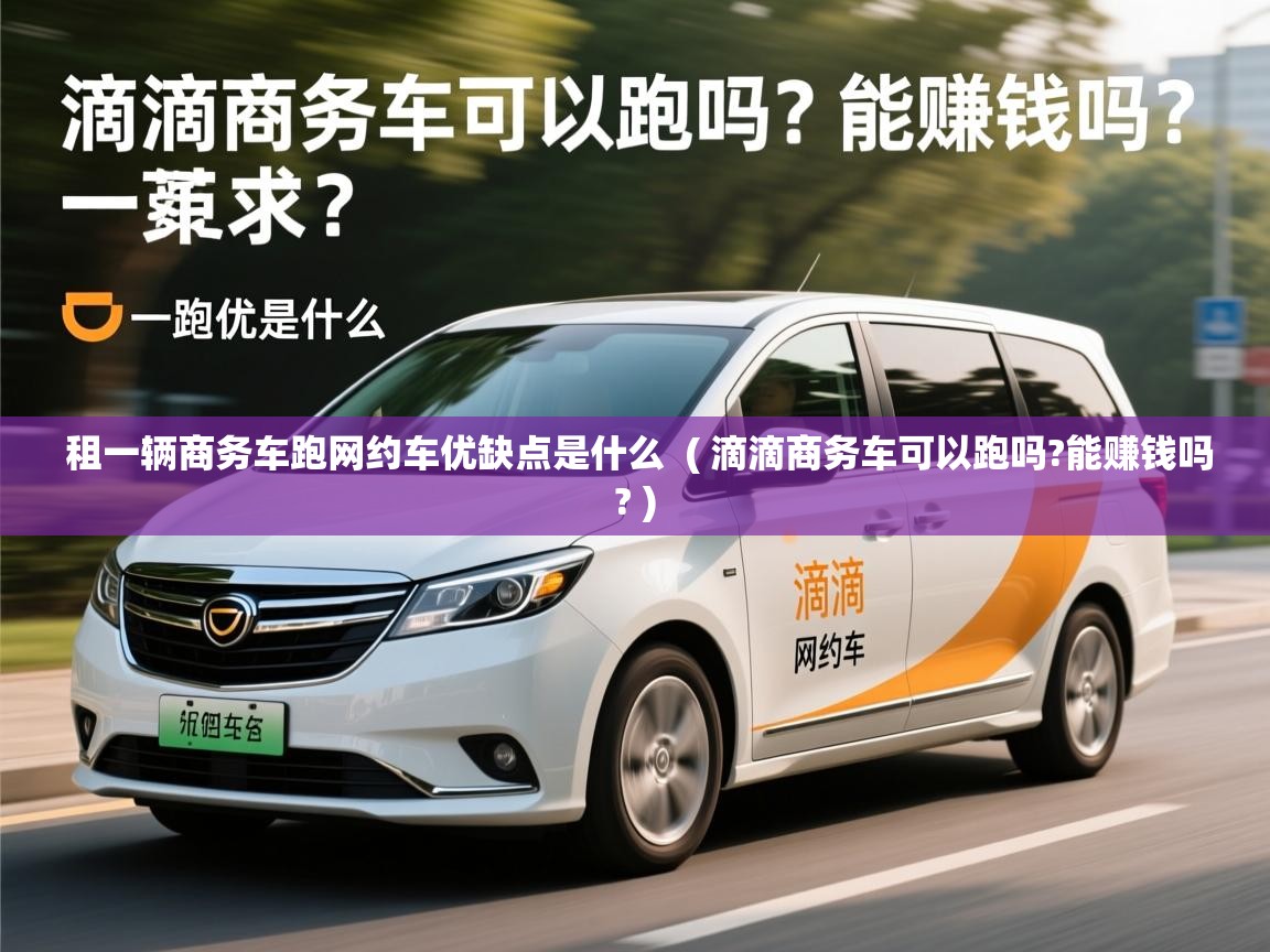  租一辆商务车跑网约车优缺点是什么  ( 滴滴商务车可以跑吗?能赚钱吗? )