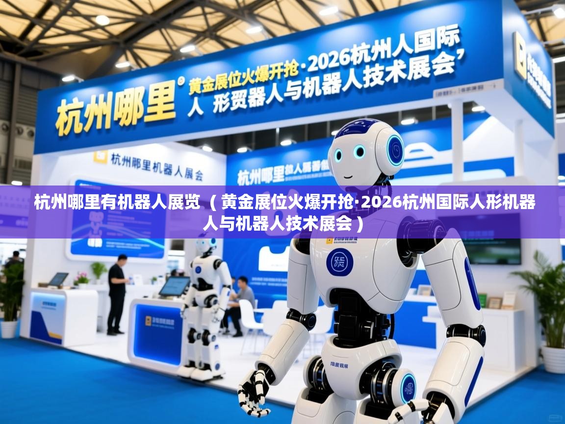  杭州哪里有机器人展览  ( 黄金展位火爆开抢·2026杭州国际人形机器人与机器人技术展会 )