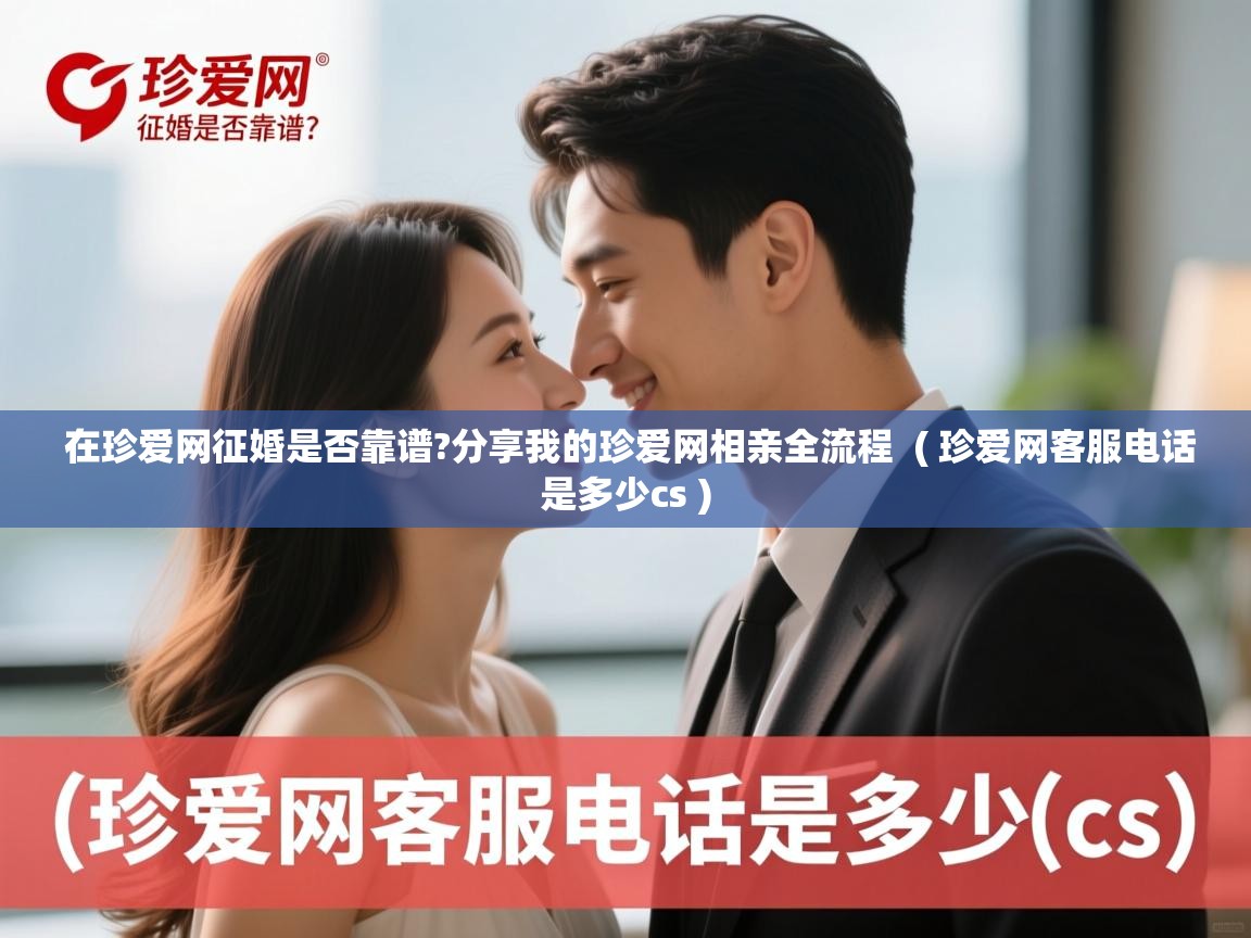  在珍爱网征婚是否靠谱?分享我的珍爱网相亲全流程  ( 珍爱网客服电话是多少cs )