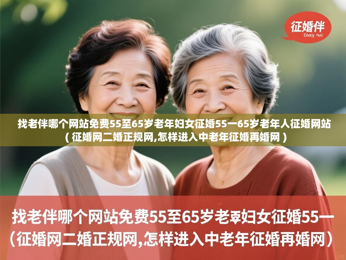  找老伴哪个网站免费55至65岁老年妇女征婚55一65岁老年人征婚网站  ( 征婚网二婚正规网,怎样进入中老年征婚再婚网 )