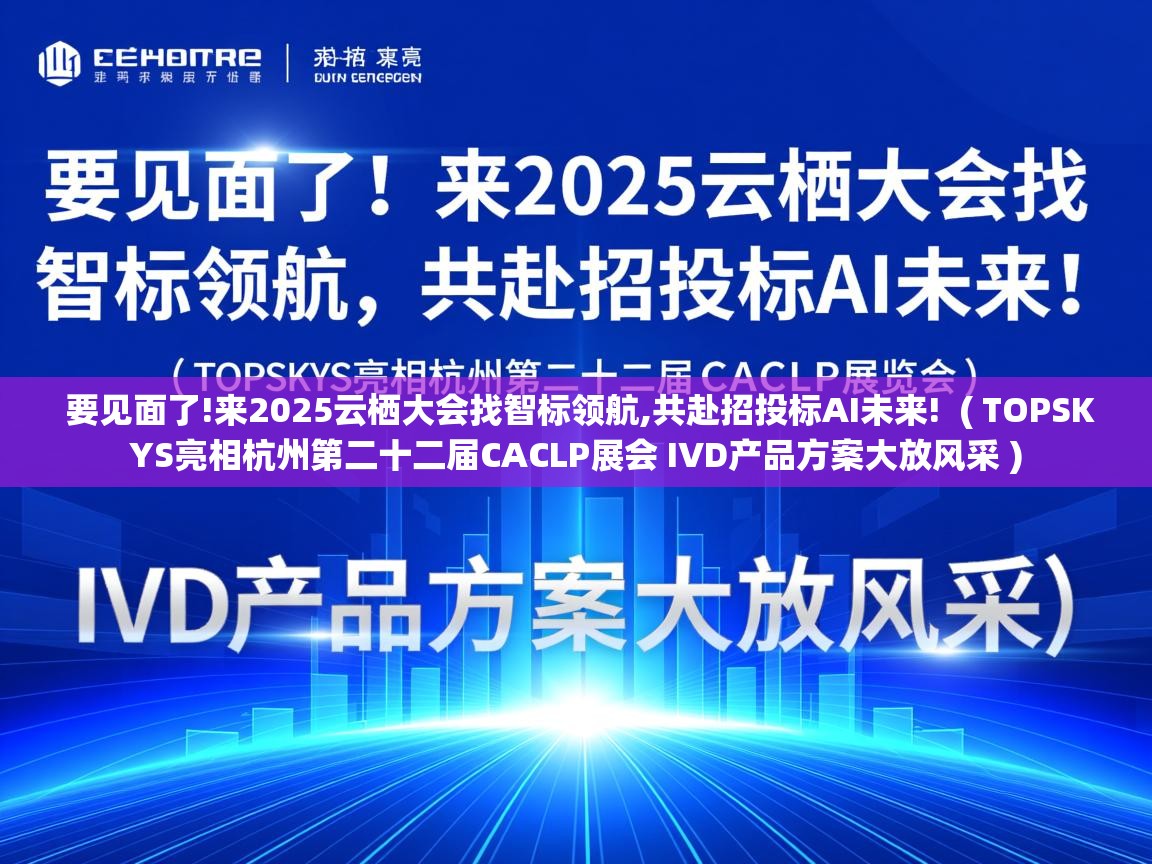  要见面了!来2025云栖大会找智标领航,共赴招投标AI未来!  ( TOPSKYS亮相杭州第二十二届CACLP展会 IVD产品方案大放风采 )