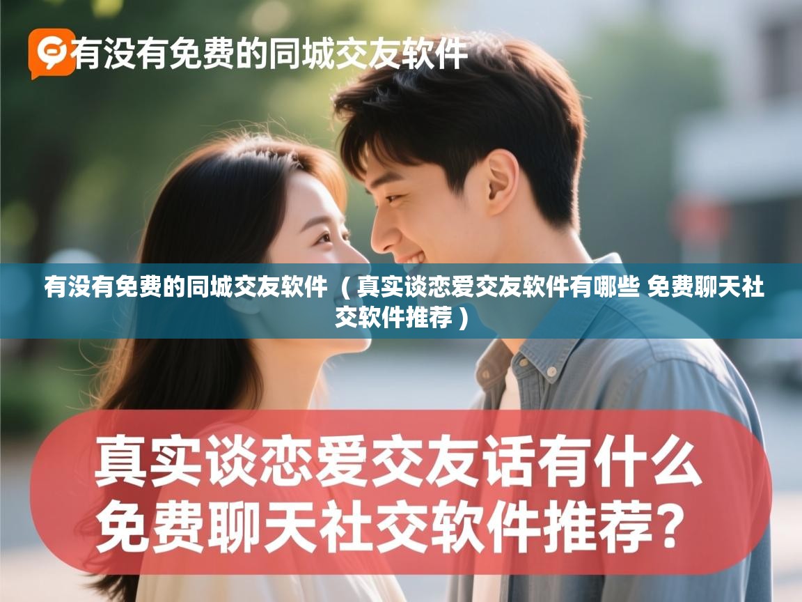  有没有免费的同城交友软件  ( 真实谈恋爱交友软件有哪些 免费聊天社交软件推荐 )