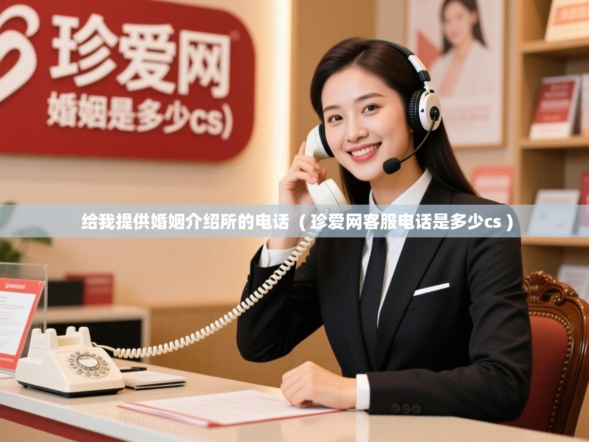  给我提供婚姻介绍所的电话  ( 珍爱网客服电话是多少cs )