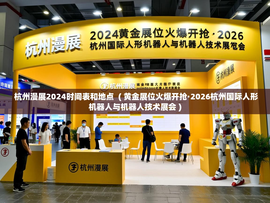  杭州漫展2024时间表和地点  ( 黄金展位火爆开抢·2026杭州国际人形机器人与机器人技术展会 )