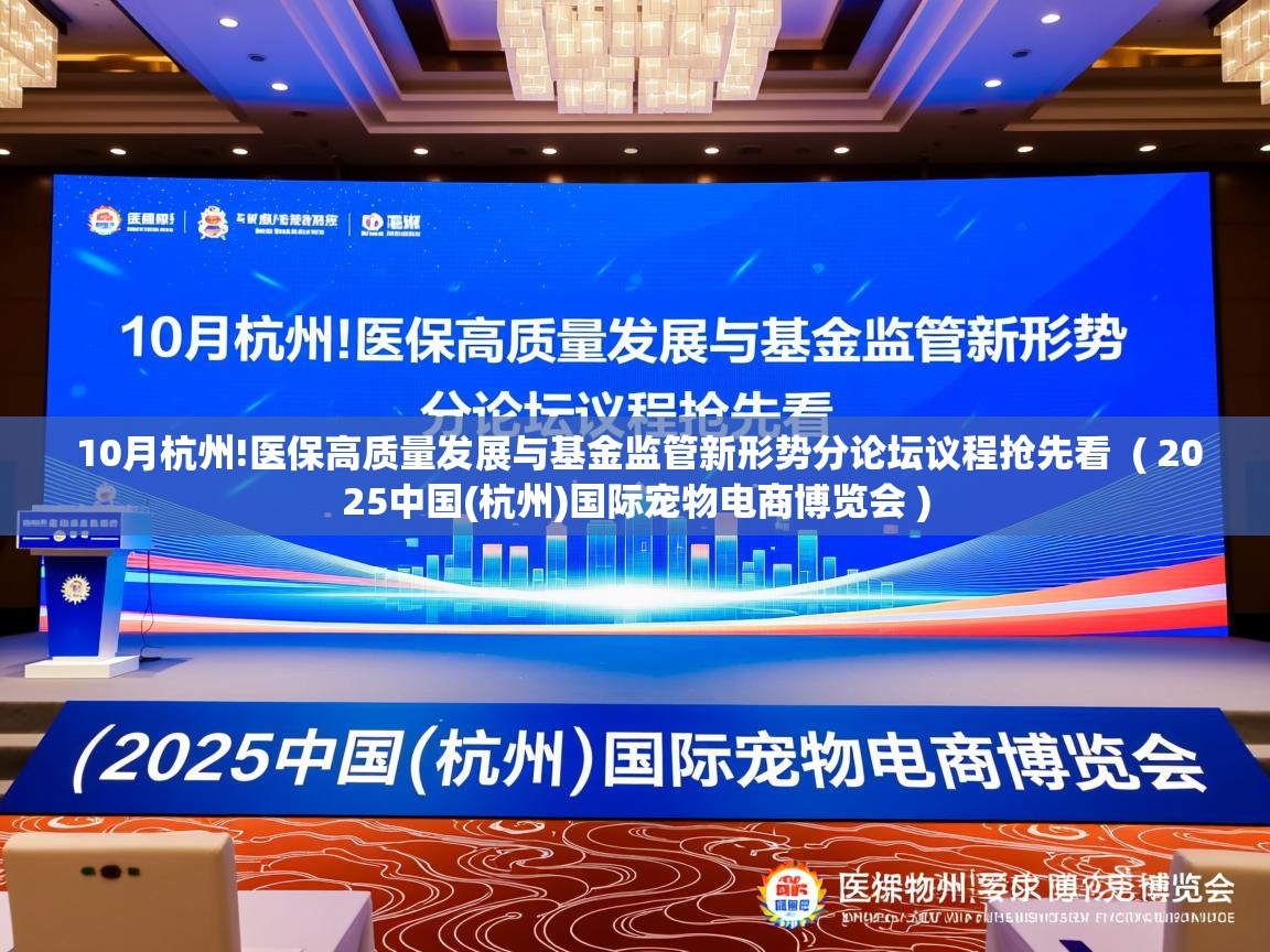  10月杭州!医保高质量发展与基金监管新形势分论坛议程抢先看  ( 2025中国(杭州)国际宠物电商博览会 )